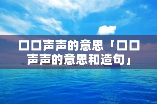 口口声声的意思「口口声声的意思和造句」 口口声声的意思「口口声声的意思和造句」