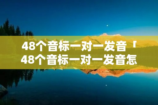 48个音标一对一发音「48个音标一对一发音怎么读」