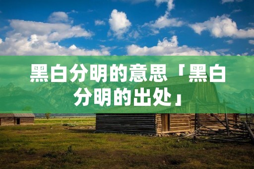 黑白分明的意思「黑白分明的出处」