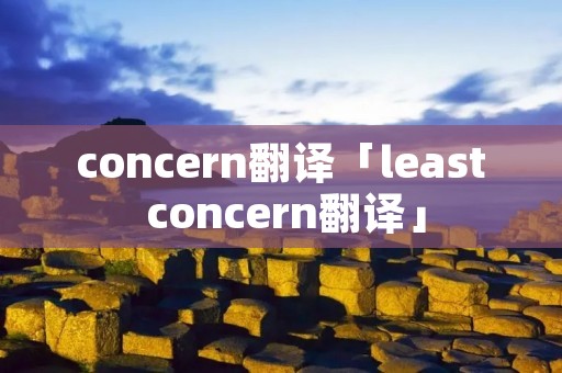concern翻译「least concern翻译」