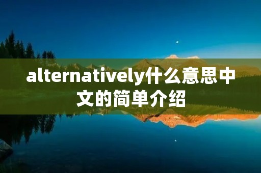 alternatively什么意思中文的简单介绍 alternatively什么意思中文的简单介绍