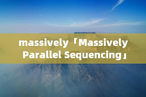 massively「Massively Parallel Sequencing」 massively「Massively Parallel Sequencing」