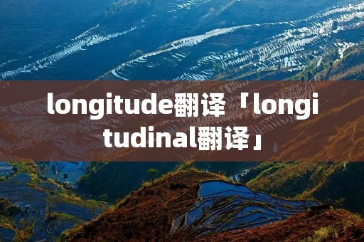 longitude翻译「longitudinal翻译」 longitude翻译「longitudinal翻译」