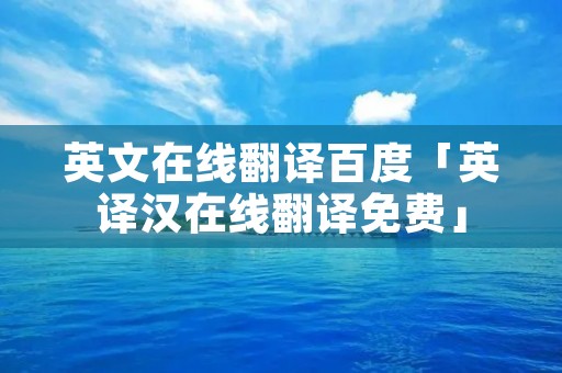 英文在线翻译百度「英译汉在线翻译免费」