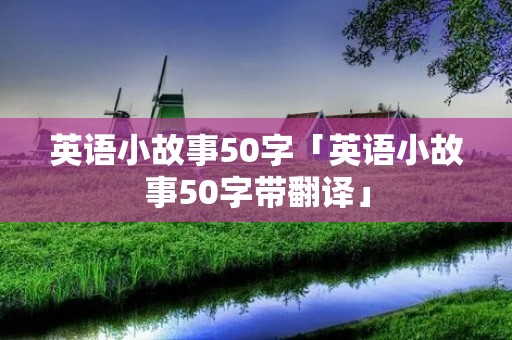 英语小故事50字「英语小故事50字带翻译」