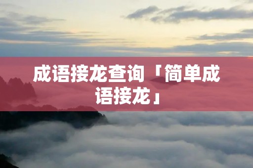 成语接龙查询「简单成语接龙」
