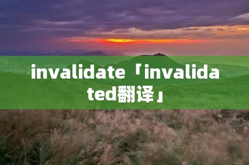 invalidate「invalidated翻译」 invalidate「invalidated翻译」