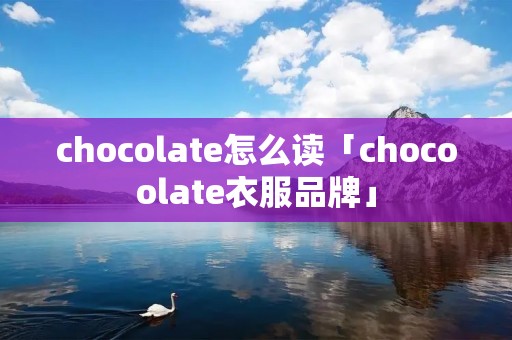 chocolate怎么读「chocoolate衣服品牌」