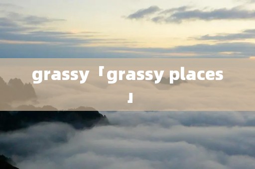 grassy「grassy places」 grassy「grassy places」