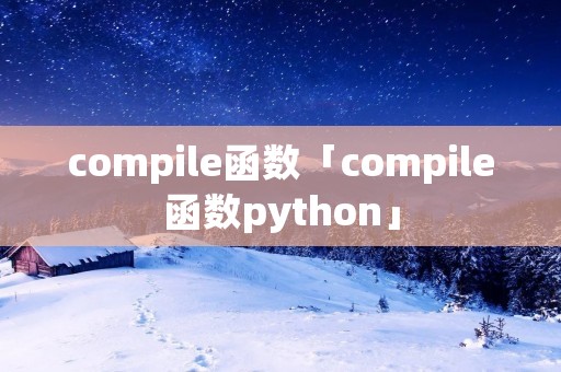 compile函数「compile函数python」