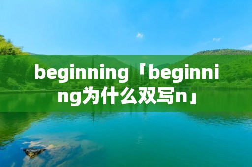 beginning「beginning为什么双写n」