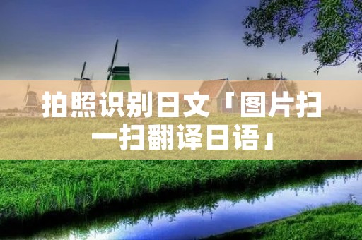 拍照识别日文「图片扫一扫翻译日语」
