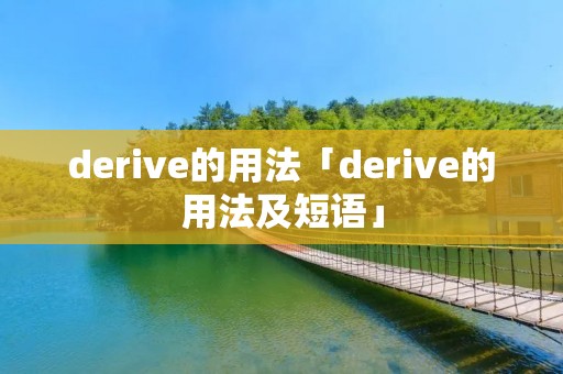 derive的用法「derive的用法及短语」 derive的用法「derive的用法及短语」