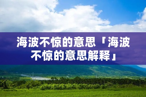 海波不惊的意思「海波不惊的意思解释」
