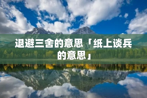 退避三舍的意思「纸上谈兵的意思」