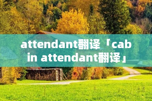attendant翻译「cabin attendant翻译」