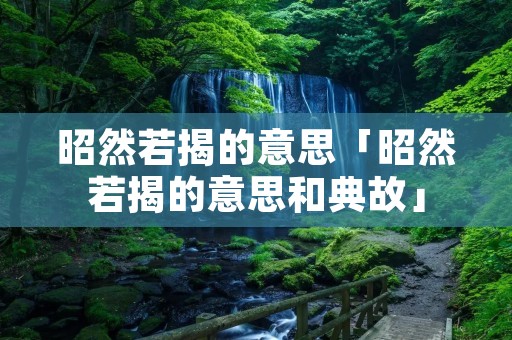 昭然若揭的意思「昭然若揭的意思和典故」