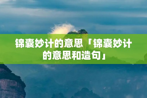 锦囊妙计的意思「锦囊妙计的意思和造句」