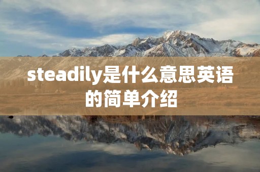 steadily是什么意思英语的简单介绍 steadily是什么意思英语的简单介绍
