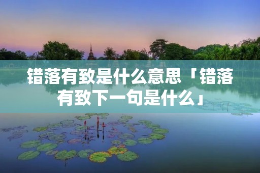 错落有致是什么意思「错落有致下一句是什么」