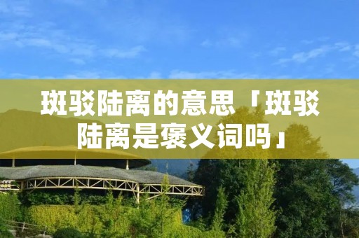 斑驳陆离的意思「斑驳陆离是褒义词吗」