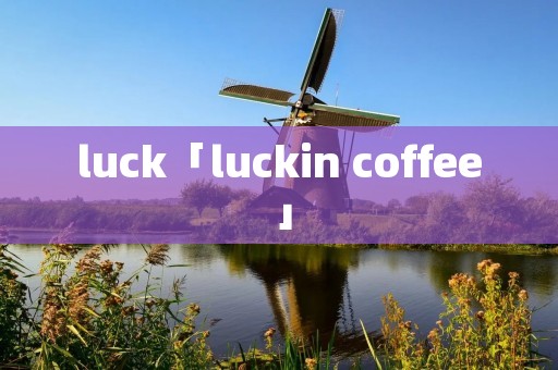 luck「luckin coffee」 luck「luckin coffee」