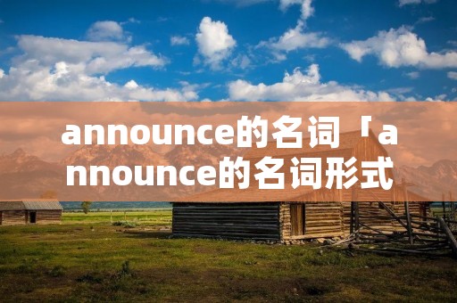 announce的名词「announce的名词形式播音员」