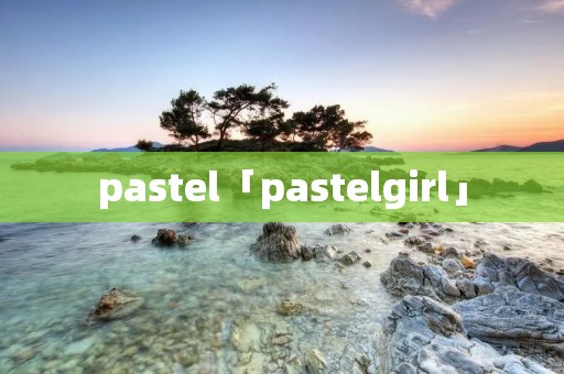 pastel「pastelgirl」