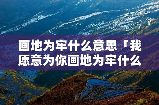 画地为牢什么意思「我愿意为你画地为牢什么意思」