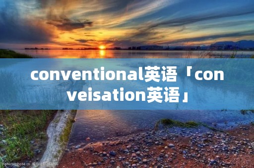 conventional英语「conveisation英语」 conventional英语「conveisation英语」