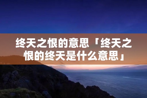 终天之恨的意思「终天之恨的终天是什么意思」