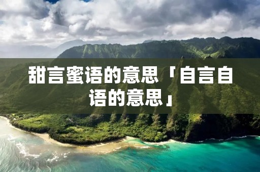 甜言蜜语的意思「自言自语的意思」