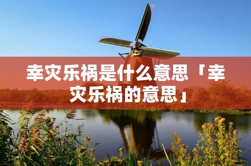 幸灾乐祸是什么意思「幸 灾乐祸的意思」