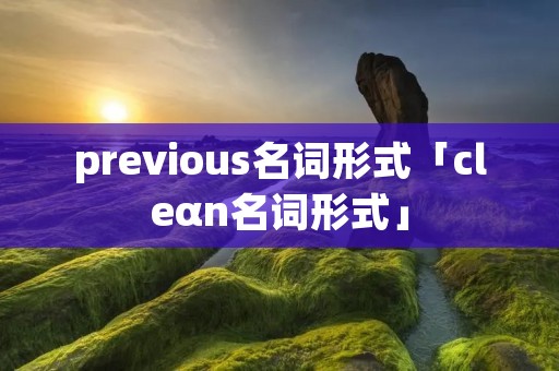 previous名词形式「cleαn名词形式」
