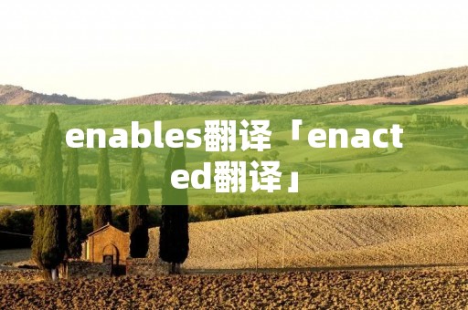 enables翻译「enacted翻译」