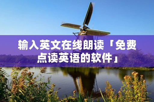 输入英文在线朗读「免费点读英语的软件」