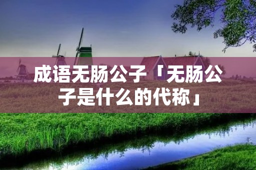 成语无肠公子「无肠公子是什么的代称」
