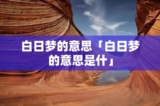 白日梦的意思「白日梦的意思是什」