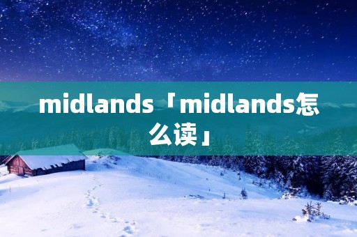 midlands「midlands怎么读」 midlands「midlands怎么读」
