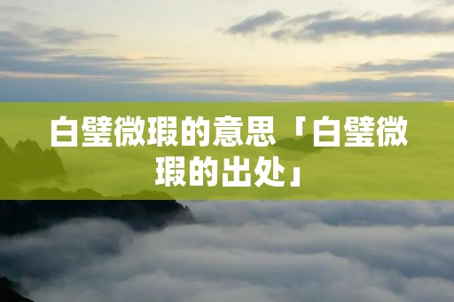 白璧微瑕的意思「白璧微瑕的出处」