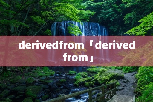 derivedfrom「derived from」