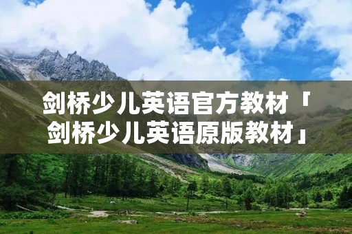 剑桥少儿英语官方教材「剑桥少儿英语原版教材」