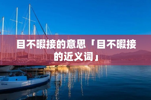 目不暇接的意思「目不暇接的近义词」