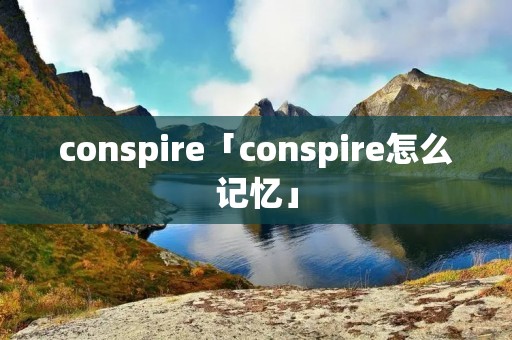 conspire「conspire怎么记忆」