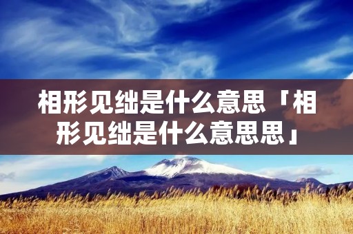 相形见绌是什么意思「相形见绌是什么意思思」 相形见绌是什么意思「相形见绌是什么意思思」