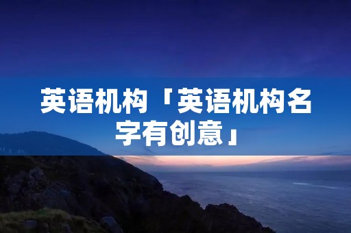英语机构「英语机构名字有创意」