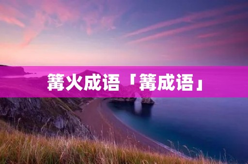 篝火成语「篝成语」 篝火成语「篝成语」