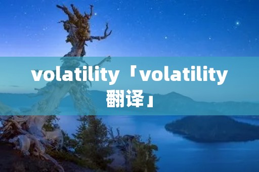 volatility「volatility翻译」 volatility「volatility翻译」