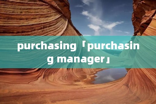 purchasing「purchasing manager」