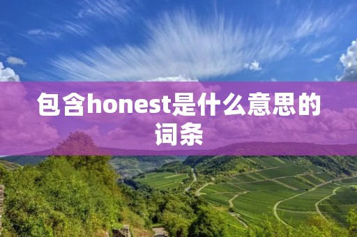 包含honest是什么意思的词条 包含honest是什么意思的词条